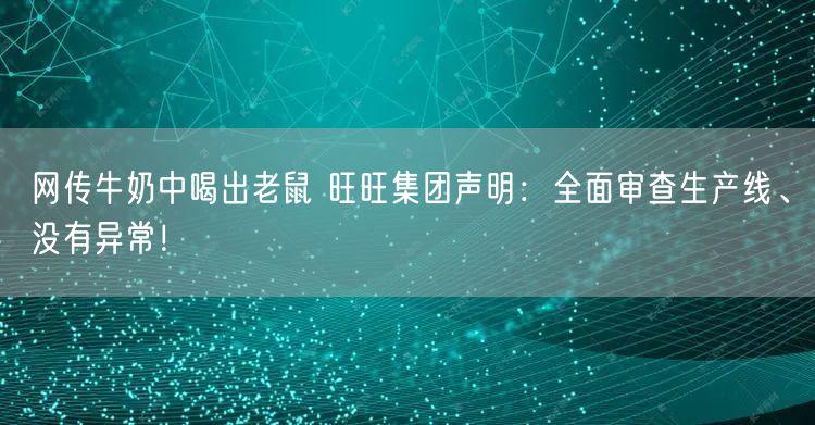 网传牛奶中喝出老鼠 旺旺集团声明：全面审查生产线、没有异常！