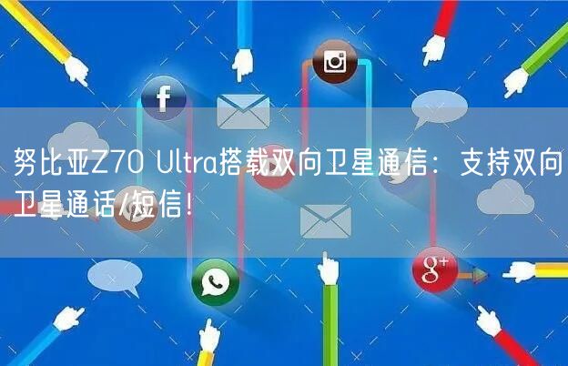 努比亚Z70 Ultra搭载双向卫星通信：支持双向卫星通话/短信！