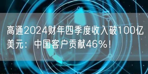 高通2024财年四季度收入破100亿美元：中国客户贡献46％！