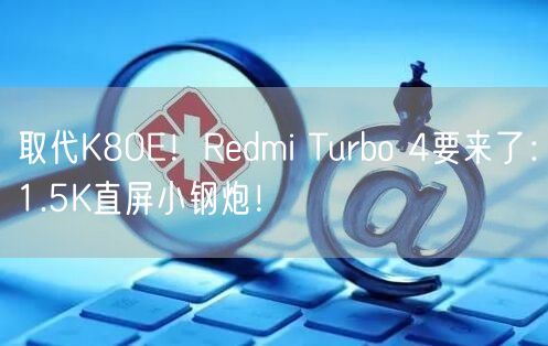 取代K80E！Redmi Turbo 4要来了：1.5K直屏小钢炮！