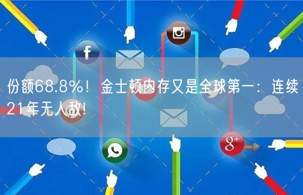 份额68.8％！金士顿内存又是全球第一：连续21年无人敌!