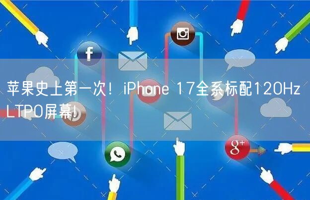 苹果史上第一次！iPhone 17全系标配120Hz LTPO屏幕!