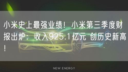 小米史上最强业绩！小米第三季度财报出炉：收入925.1亿元 创历史新高！