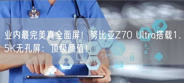 业内最完美真全面屏！努比亚Z70 Ultra搭载1.5K无孔屏：顶级颜值！