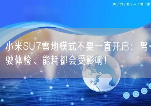 小米SU7雪地模式不要一直开启：驾驶体验、能耗都会受影响！