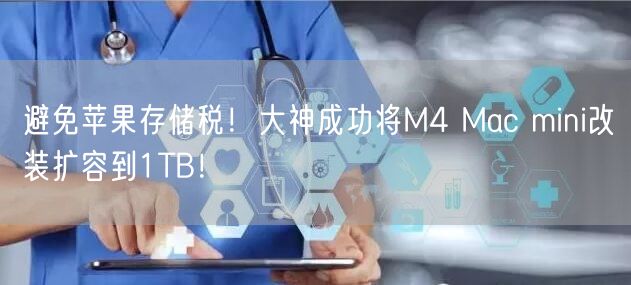 避免苹果存储税！大神成功将M4 Mac mini改装扩容到1TB！