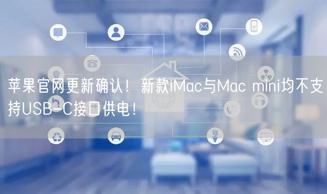 苹果官网更新确认！新款iMac与Mac mini均不支持USB-C接口供电！