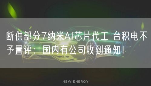 断供部分7纳米AI芯片代工 台积电不予置评：国内有公司收到通知！