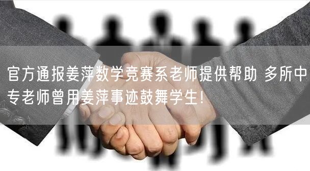 官方通报姜萍数学竞赛系老师提供帮助 多所中专老师曾用姜萍事迹鼓舞学生！