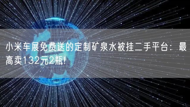 小米车展免费送的定制矿泉水被挂二手平台：最高卖132元2瓶!