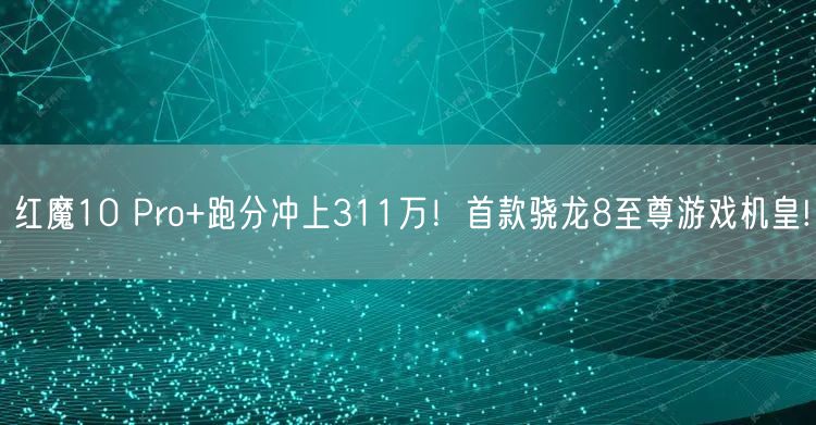 红魔10 Pro+跑分冲上311万！首款骁龙8至尊游戏机皇!