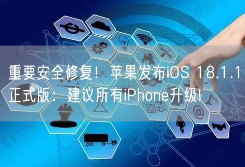 重要安全修复！苹果发布iOS 18.1.1正式版：建议所有iPhone升级!