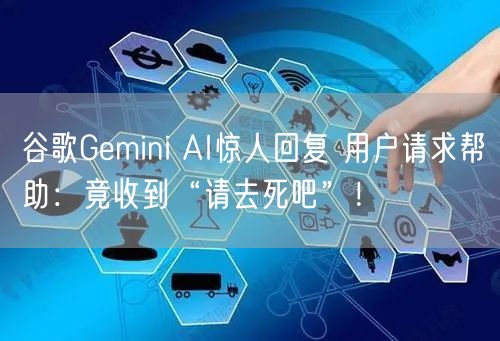 谷歌Gemini AI惊人回复 用户请求帮助：竟收到“请去死吧”！