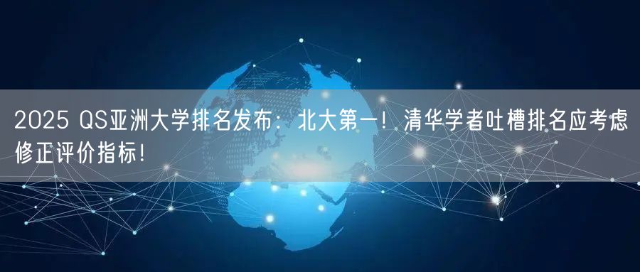 2025 QS亚洲大学排名发布：北大第一！清华学者吐槽排名应考虑修正评价指标！