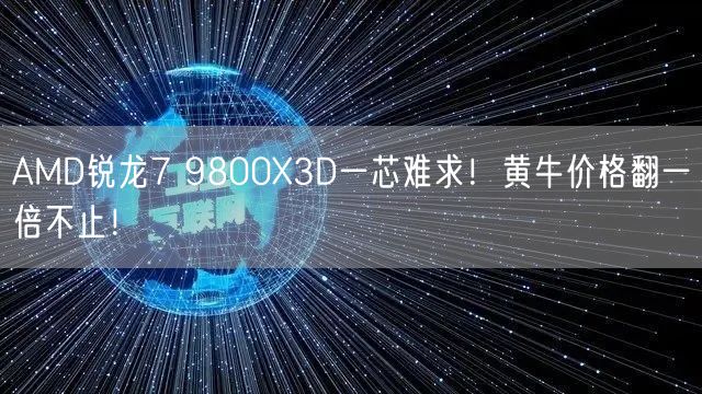 AMD锐龙7 9800X3D一芯难求！黄牛价格翻一倍不止！