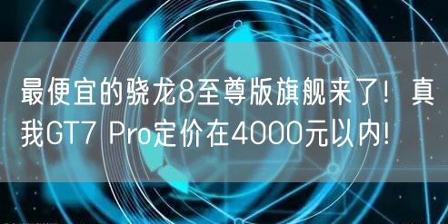 最便宜的骁龙8至尊版旗舰来了！真我GT7 Pro定价在4000元以内!