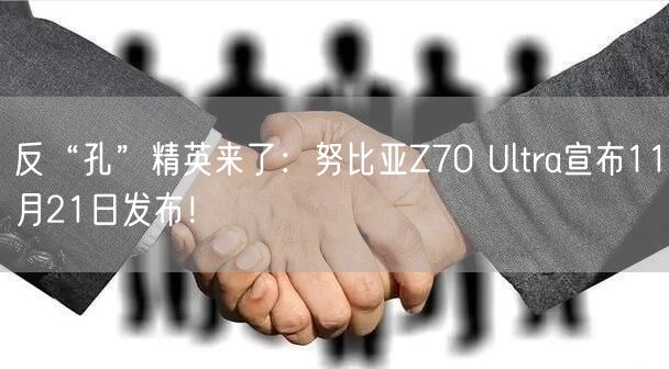 反“孔”精英来了：努比亚Z70 Ultra宣布11月21日发布！