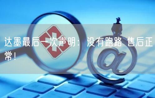 达墨最后一次声明：没有跑路 售后正常！