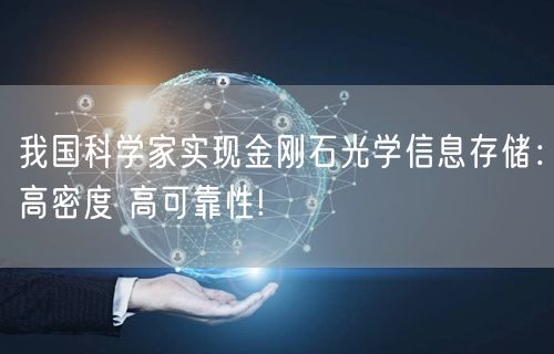 我国科学家实现金刚石光学信息存储：高密度 高可靠性!