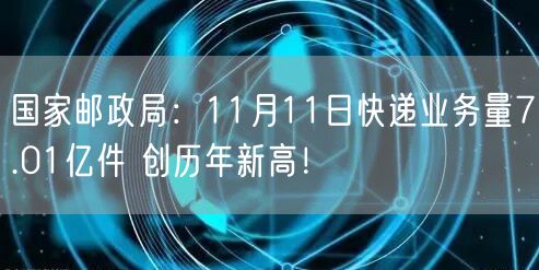 国家邮政局：11月11日快递业务量7.01亿件 创历年新高！