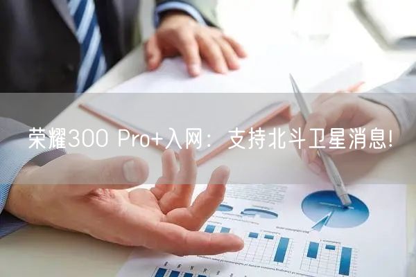 荣耀300 Pro+入网：支持北斗卫星消息!