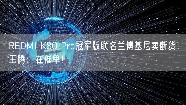 REDMI K80 Pro冠军版联名兰博基尼卖断货！王腾：在催单！