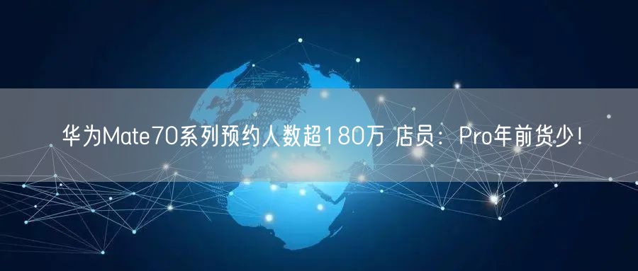 华为Mate70系列预约人数超180万 店员：Pro年前货少！