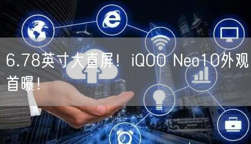 6.78英寸大直屏！iQOO Neo10外观首曝！