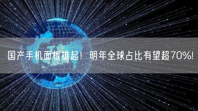 国产手机面板雄起！明年全球占比有望超70%!