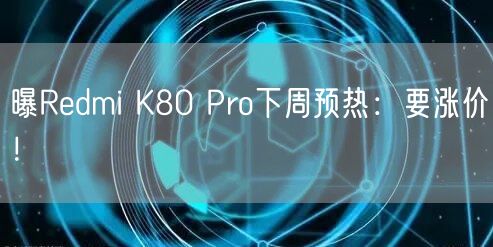 曝Redmi K80 Pro下周预热：要涨价！