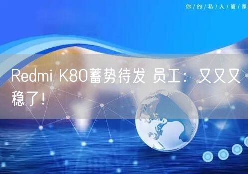 Redmi K80蓄势待发 员工：又又又稳了！