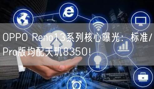 OPPO Reno13系列核心曝光：标准/Pro版均配天玑8350！