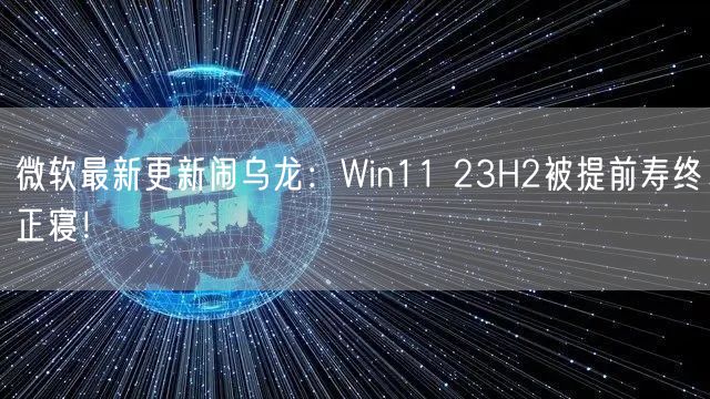 微软最新更新闹乌龙：Win11 23H2被提前寿终正寝！