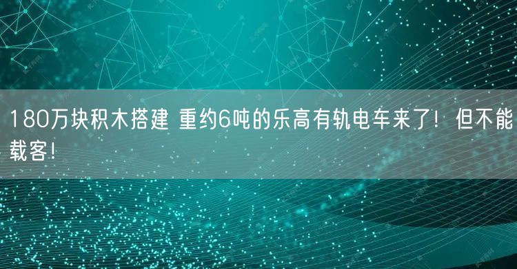 180万块积木搭建 重约6吨的乐高有轨电车来了！但不能载客！