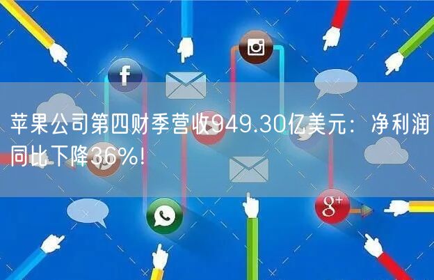 苹果公司第四财季营收949.30亿美元：净利润同比下降36%！