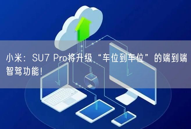 小米：SU7 Pro将升级“车位到车位”的端到端智驾功能！