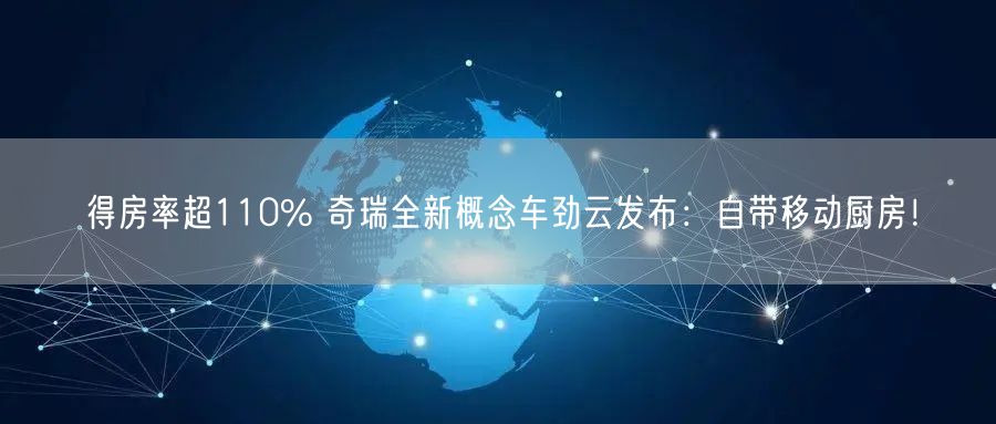 得房率超110% 奇瑞全新概念车劲云发布：自带移动厨房！