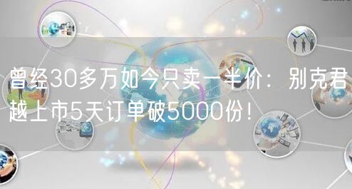 曾经30多万如今只卖一半价：别克君越上市5天订单破5000份！