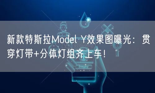 新款特斯拉Model Y效果图曝光：贯穿灯带+分体灯组齐上车！