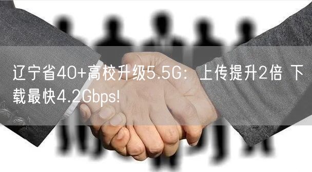 辽宁省40+高校升级5.5G：上传提升2倍 下载最快4.2Gbps!