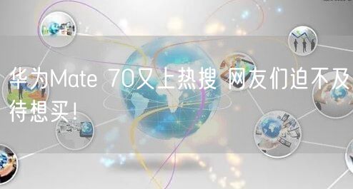 华为Mate 70又上热搜 网友们迫不及待想买！