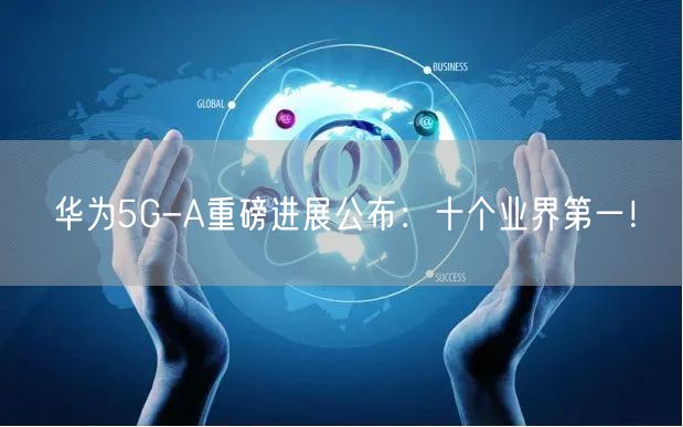 华为5G-A重磅进展公布：十个业界第一！