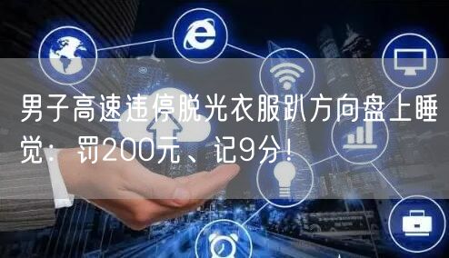 男子高速违停脱光衣服趴方向盘上睡觉：罚200元、记9分！