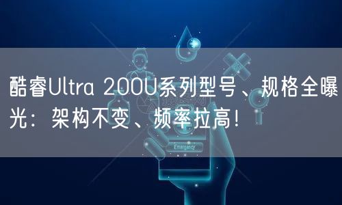 酷睿Ultra 200U系列型号、规格全曝光：架构不变、频率拉高！