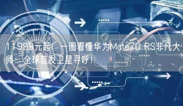 11999元起！一图看懂华为Mate70 RS非凡大师：全球首发卫星寻呼！