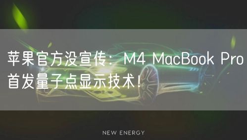 苹果官方没宣传：M4 MacBook Pro首发量子点显示技术！