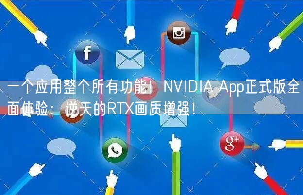 一个应用整个所有功能！NVIDIA App正式版全面体验：逆天的RTX画质增强！