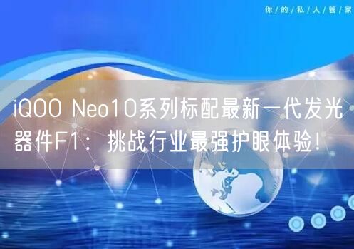 iQOO Neo10系列标配最新一代发光器件F1：挑战行业最强护眼体验！