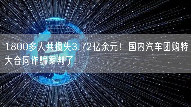 1800多人共损失3.72亿余元！国内汽车团购特大合同诈骗案判了!