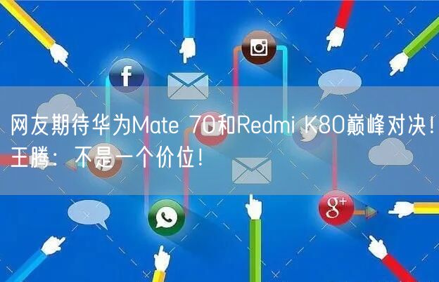 网友期待华为Mate 70和Redmi K80巅峰对决！王腾：不是一个价位！